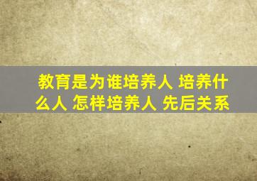 教育是为谁培养人 培养什么人 怎样培养人 先后关系